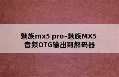魅族mx5 pro-魅族MX5 音频OTG输出到解码器